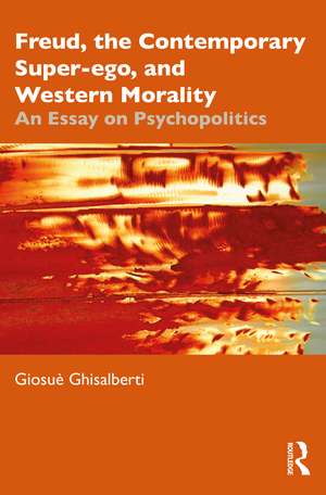 Freud, the Contemporary Super-ego, and Western Morality: An Essay on Psychopolitics de Giosuè Ghisalberti