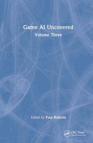 Game AI Uncovered: Volume Three de Paul Roberts