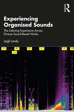 Experiencing Organised Sounds: The Listening Experience Across Diverse Sound-Based Works de Leigh Landy