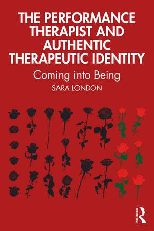 The Performance Therapist and Authentic Therapeutic Identity: Coming into Being de Sara London