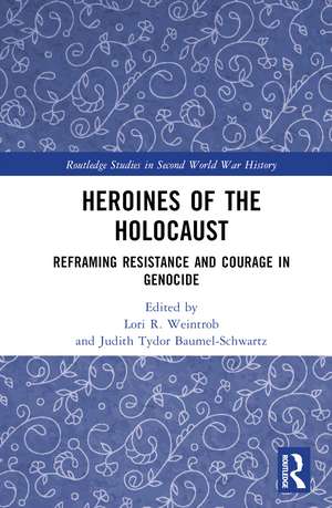 Heroines of the Holocaust: Reframing Resistance and Courage in Genocide de Lori R. Weintrob