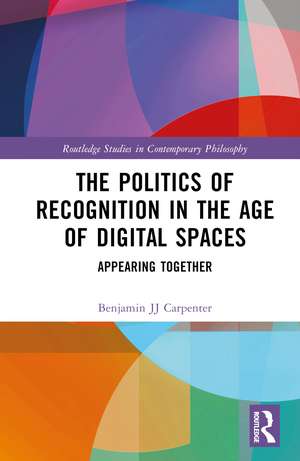 The Politics of Recognition in the Age of Digital Spaces: Appearing Together de Benjamin JJ Carpenter