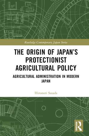 The Origin of Japan’s Protectionist Agricultural Policy: Agricultural Administration in Modern Japan de Hironori Sasada