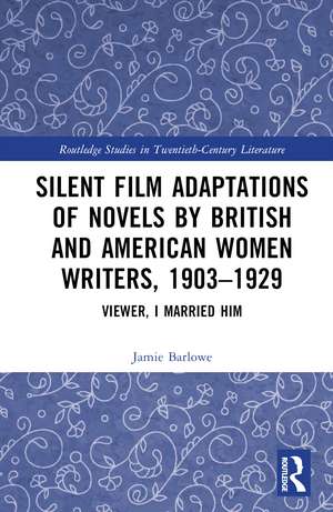 Silent Film Adaptations of Novels by British and American Women Writers, 1903-1929: Viewer, I Married Him de Jamie Barlowe