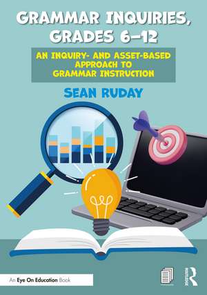 Grammar Inquiries, Grades 6–12: An Inquiry- and Asset-Based Approach to Grammar Instruction de Sean Ruday