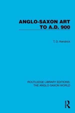 Anglo-Saxon Art to A.D. 900 de T.D. Kendrick