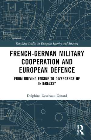 French-German Military Cooperation and European Defence: From Driving Engine to Divergence of Interests? de Delphine Deschaux-Dutard