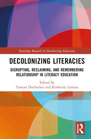 Decolonizing Literacies: Disrupting, Reclaiming, and Remembering Relationship in Literacy Education de Towani Duchscher