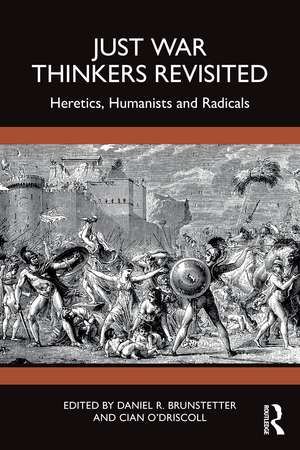 Just War Thinkers Revisited: Heretics, Humanists and Radicals de Daniel Brunstetter