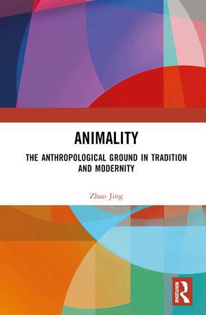 Animality: The Anthropological Ground in Tradition and Modernity de Zhao Jing