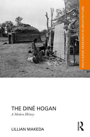 The Diné Hogan: A Modern History de Lillian Makeda