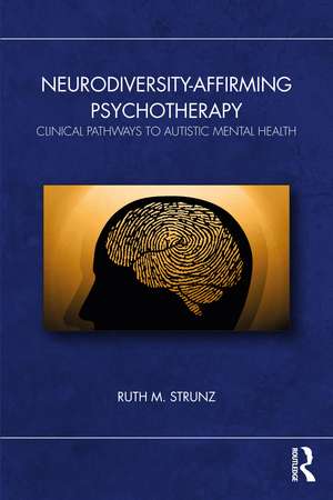 Neurodiversity-Affirming Psychotherapy: Clinical Pathways to Autistic Mental Health de Ruth M. Strunz