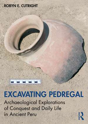 Excavating Pedregal: Archaeological Explorations of Conquest and Daily Life in Ancient Perú de Robyn E. Cutright