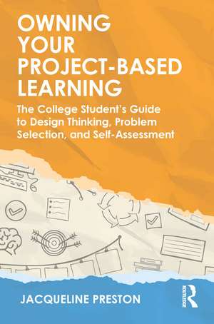 Owning Your Project-Based Learning: The College Student’s Guide to Design Thinking, Problem Selection, and Self-Assessment de Jacqueline Preston