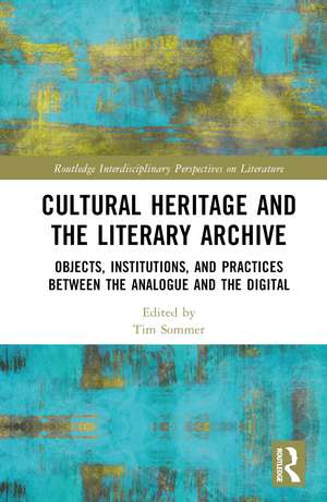 Cultural Heritage and the Literary Archive: Objects, Institutions, and Practices between the Analogue and the Digital de Tim Sommer