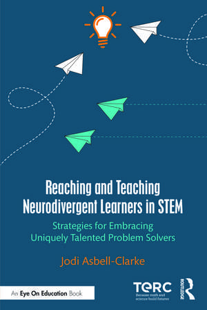 Reaching and Teaching Neurodivergent Learners in STEM: Strategies for Embracing Uniquely Talented Problem Solvers de Jodi Asbell-Clarke