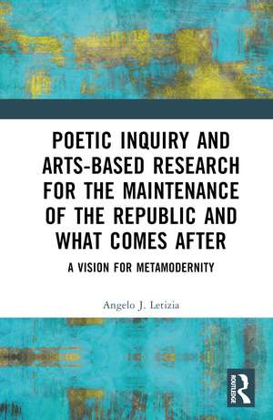 Poetic Inquiry and Arts-Based Research for the Maintenance of the Republic and What Comes After: A Vision for Metamodernity de Angelo J. Letizia