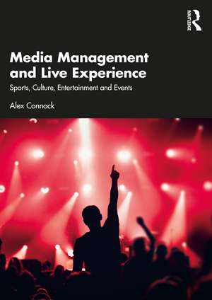 Media Management and Live Experience: Sports, Culture, Entertainment and Events de Alex Connock