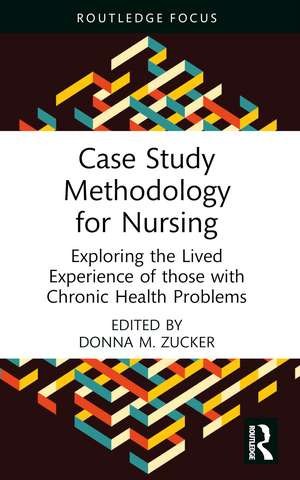 Case Study Methodology for Nursing: Exploring the Lived Experience of those with Chronic Health Problems de Donna M. Zucker