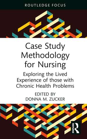 Case Study Methodology for Nursing: Exploring the Lived Experience of those with Chronic Health Problems de Donna M. Zucker