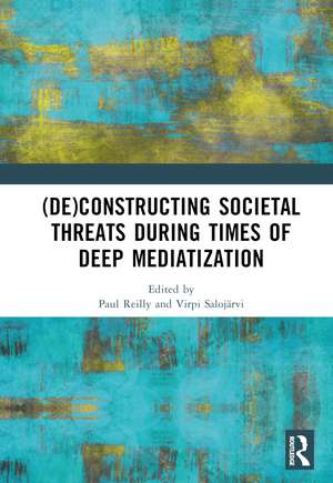 (De)constructing Societal Threats During Times of Deep Mediatization de Paul Reilly