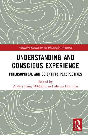 Understanding and Conscious Experience: Philosophical and Scientific Perspectives de Andrei Ionuț Mărăşoiu