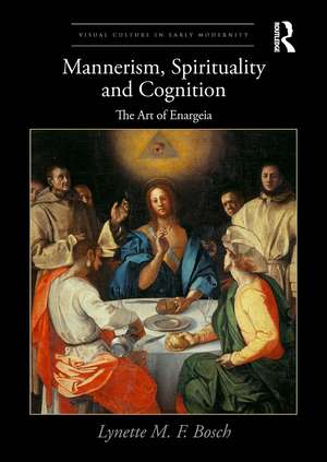 Mannerism, Spirituality and Cognition: The Art Of Enargeia de Lynette M. F. Bosch