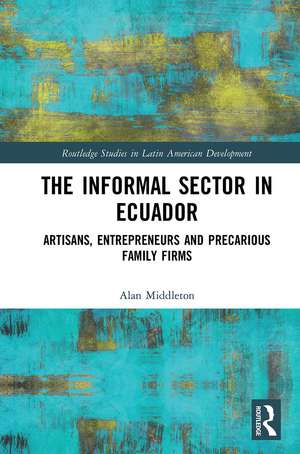 The Informal Sector in Ecuador: Artisans, Entrepreneurs and Precarious Family Firms de Alan Middleton