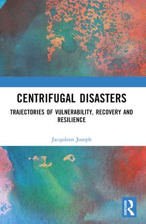 Centrifugal Disasters: Trajectories of Vulnerability, Recovery and Resilience de Jacquleen Joseph