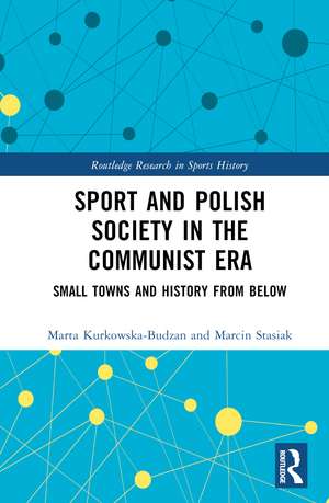 Sport and Polish Society in the Communist Era: Small Towns and History from Below de Marta Kurkowska-Budzan