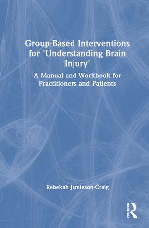 Group-Based Interventions for 'Understanding Brain Injury': A Manual and Workbook for Practitioners and Patients de Rebekah Jamieson-Craig
