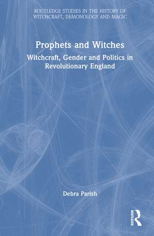 Prophets and Witches: Witchcraft, Gender and Politics in Revolutionary England de Debra Parish