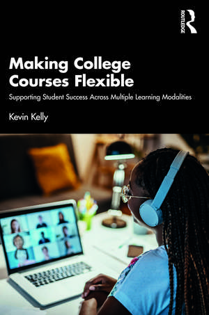 Making College Courses Flexible: Supporting Student Success Across Multiple Learning Modalities de Kevin Kelly