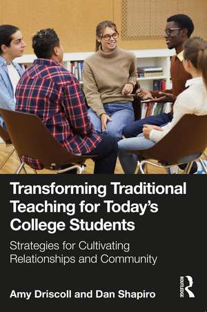 Transforming Traditional Teaching for Today's College Students: Strategies for Cultivating Relationships and Community de Amy Driscoll