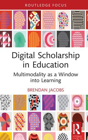 Digital Scholarship in Education: Multimodality as a Window into Learning de Brendan Jacobs