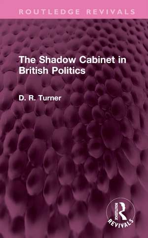 The Shadow Cabinet in British Politics de D. R. Turner