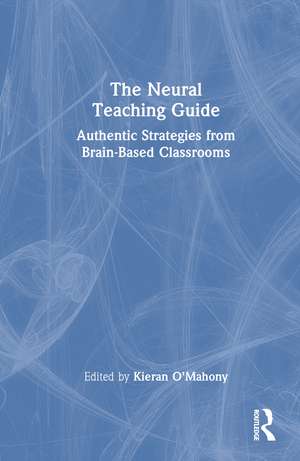 The Neural Teaching Guide: Authentic Strategies from Brain-Based Classrooms de Kieran O'Mahony