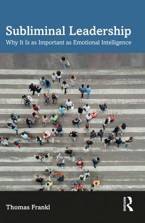 Subliminal Leadership: Why It Is as Important as Emotional Intelligence de Thomas Frankl