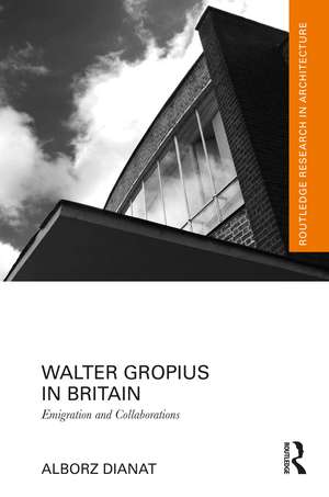 Walter Gropius in Britain: Emigration and Collaborations de Alborz Dianat