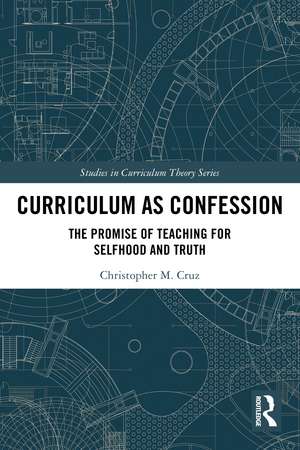 Curriculum as Confession: The Promise of Teaching for Selfhood and Truth de Christopher M. Cruz
