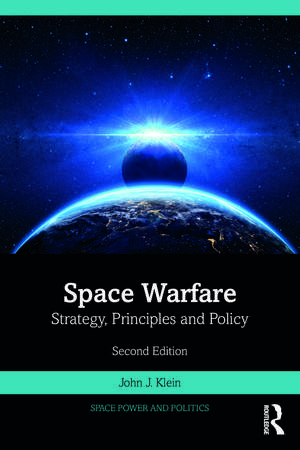 Space Warfare: Strategy, Principles and Policy de John J. Klein