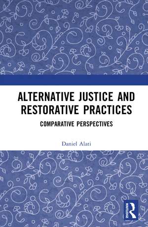 Alternative Justice and Restorative Practices: Comparative Perspectives de Daniel Alati