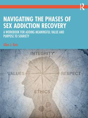 Navigating the Phases of Sex Addiction Recovery: A Workbook for Adding Meaningful Value and Purpose to Sobriety de Allan J. Katz