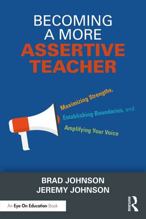 Becoming a More Assertive Teacher: Maximizing Strengths, Establishing Boundaries, and Amplifying Your Voice de Brad Johnson