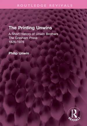 The Printing Unwins: A Short History of Unwin Brothers: The Gresham Press (1826-1976) de Philip Unwin