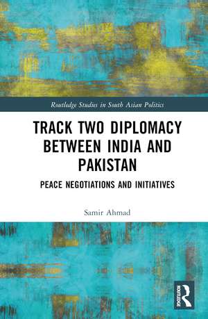 Track Two Diplomacy Between India and Pakistan: Peace Negotiations and Initiatives de Samir Ahmad