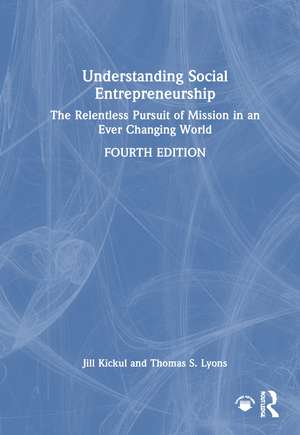 Understanding Social Entrepreneurship: The Relentless Pursuit of Mission in an Ever Changing World de Jill Kickul