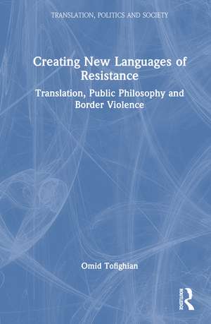 Creating New Languages of Resistance: Translation, Public Philosophy and Border Violence de Omid Tofighian