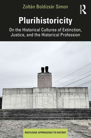 Plurihistoricity: On the Historical Cultures of Extinction, Justice, and the Historical Profession de Zoltán Boldizsár Simon
