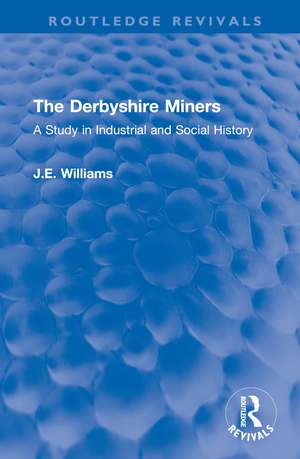 The Derbyshire Miners: A Study in Industrial and Social History de J.E. Williams